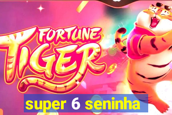 super 6 seninha